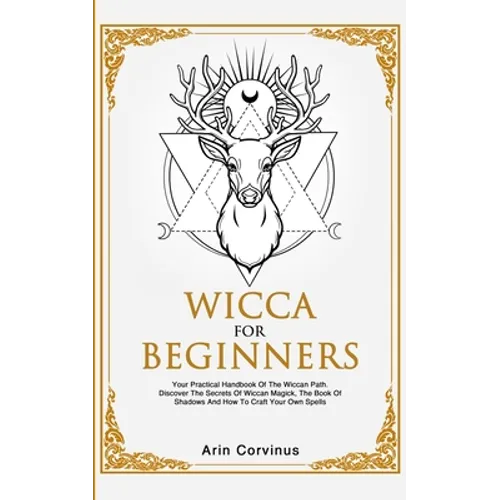 Wicca For Beginners: Your Practical Handbook of The Wiccan Path. Discover the Secrets of Wiccan Magick and Spells and How to craft Your Book of Shadow