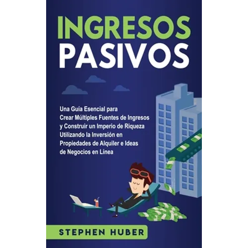 Ingresos pasivos: Una guía esencial para crear múltiples fuentes de ingresos y construir un imperio de riqueza utilizando la inversión en propiedades