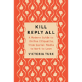 Kill Reply All: A Modern Guide to Online Etiquette, from Social Media to Work to Love
