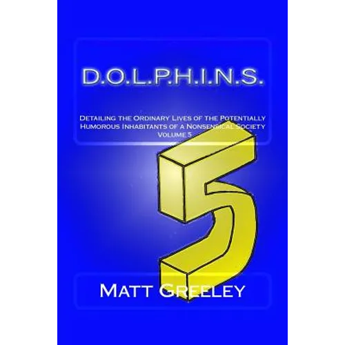 D.O.L.P.H.I.N.S.: Detailing the Ordinary Lives of the Potentially Humorous Inhabitants of a Nonsensical Society Volume 5
