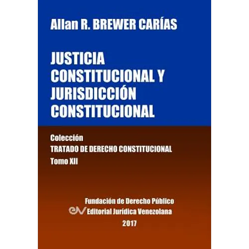 Justicia Constitucional y Jurisdicción Constitucional. Tomo XII. Colección Tratado de Derecho Constitucional
