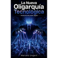La Nueva Oligarquía Tecnológica. Anatomía del poder digital