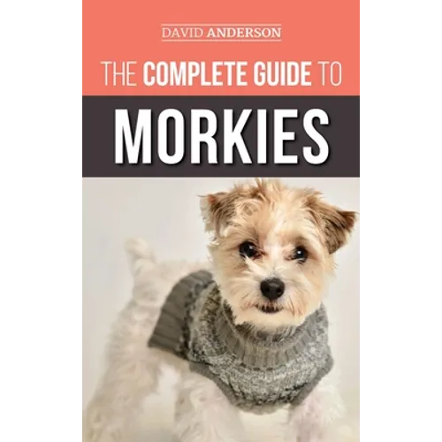 The Complete Guide to Morkies: Everything a new dog owner needs to know about the Maltese x Yorkie dog breed