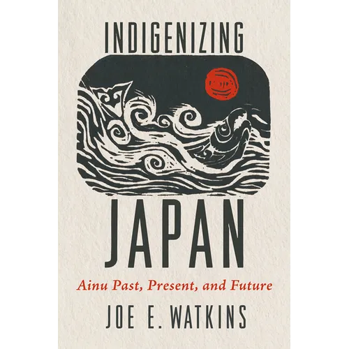 Indigenizing Japan: Ainu Past, Present, and Future
