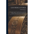 Lex Mercatoria: Or, a Complete Code of Commercial Law; Being a General Guide to All Men in Business ... With an Account of Our Mercant