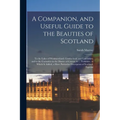 A Companion, and Useful Guide to the Beauties of Scotland: To the Lakes of Westmoreland, Cumberland, and Lancashire; and to the Curiosities in the Dis