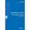 Francophonie et justice: Contribution de l'Organisation Internationale de la Francophonie à la construction de l'Etat de droit