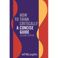 How to Think Critically: A Concise Guide - Second Edition