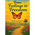 From Feelings to Freedom: Guided Exercises to Navigate Thoughts, Build Emotional Resilience and Create a Purposeful Life - Workbook for Adults & Teens