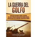 La Guerra del Golfo: Una Guía Fascinante sobre la Guerra del Golfo Pérsico Dirigida por Estados Unidos contra Irak por su Invasión y Anexión de Kuwait