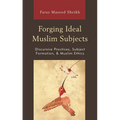 Forging Ideal Muslim Subjects: Discursive Practices, Subject Formation, & Muslim Ethics