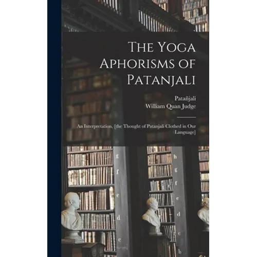The Yoga Aphorisms of Patanjali: an Interpretation, [the Thought of Patanjali Clothed in Our Language]
