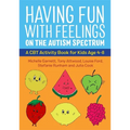Having Fun with Feelings on the Autism Spectrum: A CBT Activity Book for Kids Age 4-8