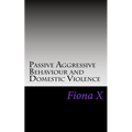 Passive Aggressive Behaviour and Domestic Violence: Survivors of Abusive Behaviours, not Victims and the Evolution of Controlling Behaviours
