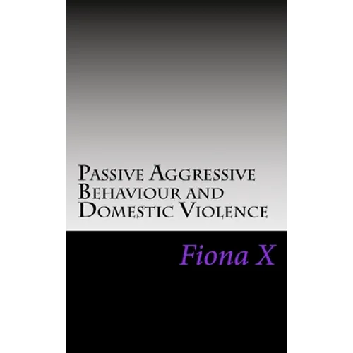 Passive Aggressive Behaviour and Domestic Violence: Survivors of Abusive Behaviours, not Victims and the Evolution of Controlling Behaviours
