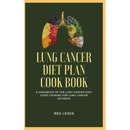Lung Cancer Diet Plan Cook Book: A Handbook of the Lung Cancer Diet: Good Cooking for Lung Cancer Patients