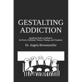 Gestalting Addiction: Speaking Truth to the Power and Definition of Addiction, Addiction Theory, and Addiction Treatment