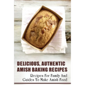 Delicious, Authentic Amish Baking Recipes: Recipes For Family And Guides To Make Amish Food: How To Make Bread Like Amish People