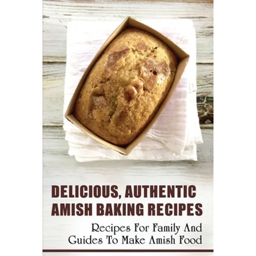 Delicious, Authentic Amish Baking Recipes: Recipes For Family And Guides To Make Amish Food: How To Make Bread Like Amish People