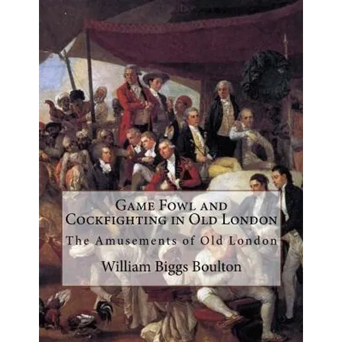 Game Fowl and Cockfighting in Old London: The Amusements of Old London