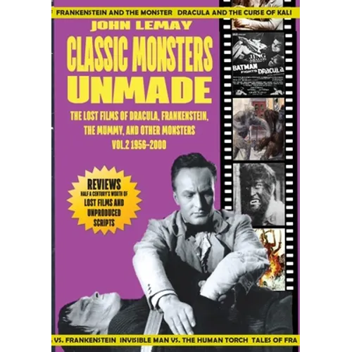 Classic Monsters Unmade: The Lost Films of Dracula, Frankenstein, the Mummy, and Other Monsters (Volume 2: 1956-2000)