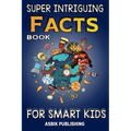 Super Intriguing Facts Book for Kids: Random But Mind-Blowing Facts About History, Science, Ancient Civilizations, Space, Marine Life, and More for Ch
