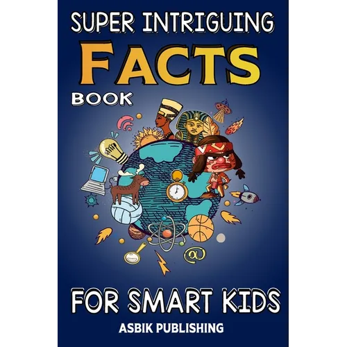 Super Intriguing Facts Book for Kids: Random But Mind-Blowing Facts About History, Science, Ancient Civilizations, Space, Marine Life, and More for Ch