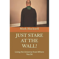 Just Stare at the Wall!: Living the Universe from Where You Sit
