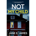 NOT MY CHILD an unputdownable psychological thriller with a breathtaking twist