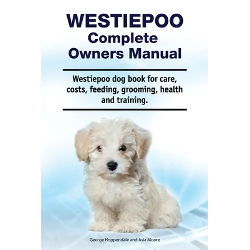 Westiepoo Complete Owners Manual. Westiepoo dog book for care, costs, feeding, grooming, health and training.