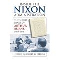 Inside the Nixon Administration: The Secret Diary of Arthur Burns, 1969-1974