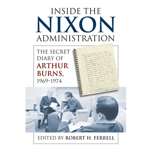 Inside the Nixon Administration: The Secret Diary of Arthur Burns, 1969-1974