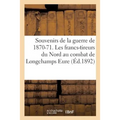 Souvenirs de la Guerre de 1870-71. Les Francs-Tireurs Du Nord Au Combat de Longchamps Eure,: Le 25 Octobre 1870 . V.-A. Cru,
