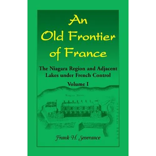 An Old Frontier of France: The Niagara Region and Adjacent Lakes under French Control, Volume 1