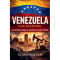 Venezuela: Una Historia Del Imperio Español al Colapso del Petro-Estado
