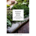 Hoodoo Herbal Magic: A Powerful spell book To Discover The Hidden Powers Of Plants and Conjure With Herbs, Roots & Flowers