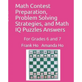 Math Contest Preparation, Problem Solving Strategies, and Math IQ Puzzles Answers: For Grades 6 and 7