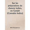 Sur les préparations du chanvre indien, ou Gunjah (Cannabis Indica) Leurs effets sur le système animal en santé et leur utilité dans le traitement du