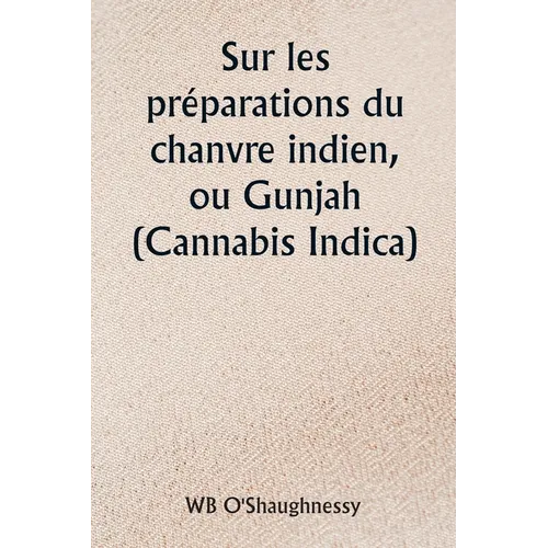 Sur les préparations du chanvre indien, ou Gunjah (Cannabis Indica) Leurs effets sur le système animal en santé et leur utilité dans le traitement du
