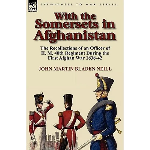 With the Somersets in Afghanistan: The Recollections of an Officer of H. M. 40th Regiment During the First Afghan War 1838-42