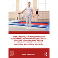 Therapeutic Trampolining for Children and Young People with Special Educational Needs: A Practical Guide to Supporting Emotional and Physical Wellbein