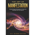 The Art of Manifestation: Simple Energy Techniques to Create the Abundant Life You Deserve