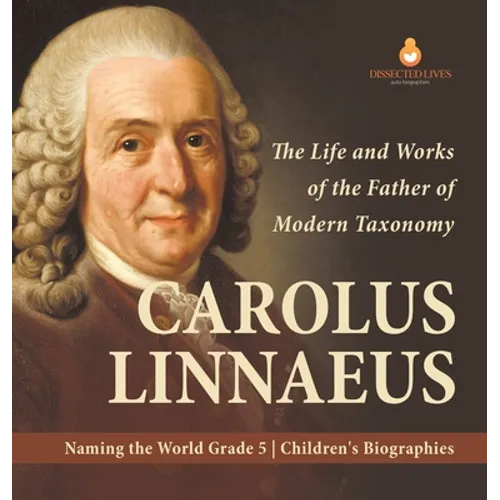 Carolus Linnaeus: The Life and Works of the Father of Modern Taxonomy Naming the World Grade 5 Children's Biographies