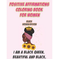 Positive Affirmations Coloring Book For Women: Black Woman Edition: I Am A Black Queen. Beautiful and Black: Self Care Coloring Book For Black Women A