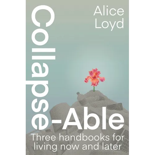 Collapse-Able: Three Handbooks for Living Now and Later