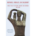 Mothers, Families or Children?: Family Policy in Poland, Hungary, and Romania, 1945-2020