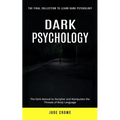 Dark Psychology: The Final Collection to Learn Dark Psychology (The Dark Manual to Decipher and Manipulate the Threads of Body Language