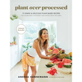 Plant Over Processed: 75 Simple & Delicious Plant-Based Recipes for Nourishing Your Body and Eating from the Earth