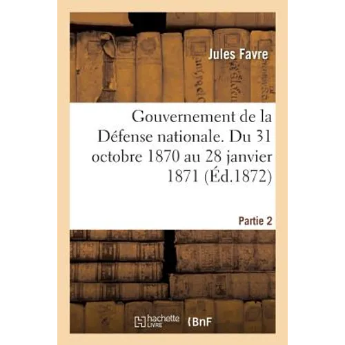 Gouvernement de la Défense Nationale. Du 31 Octobre 1870 Au 28 Janvier 1871 Éd 1872 Partie 2