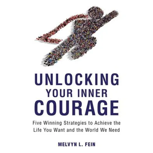 Unlocking Your Inner Courage: Five Winning Strategies to Achieve the Life You Want and the World We Need